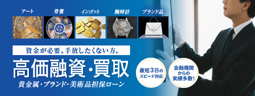 資金が必要。手放したくない方。高価融資・買取 貴金属・ブランド・美術品担保ローン