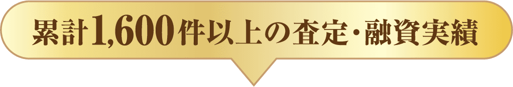 累計1,600件以上の査定・融資実績