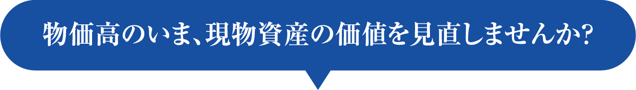 物価高のいま、現物資産の価値を見直しませんか？